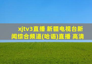 xjtv3直播 新疆电视台新闻综合频道(哈语)直播 高清